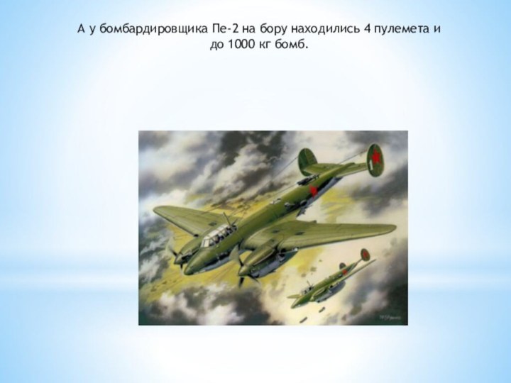 А у бомбардировщика Пе-2 на бору находились 4 пулемета и до 1000 кг бомб.