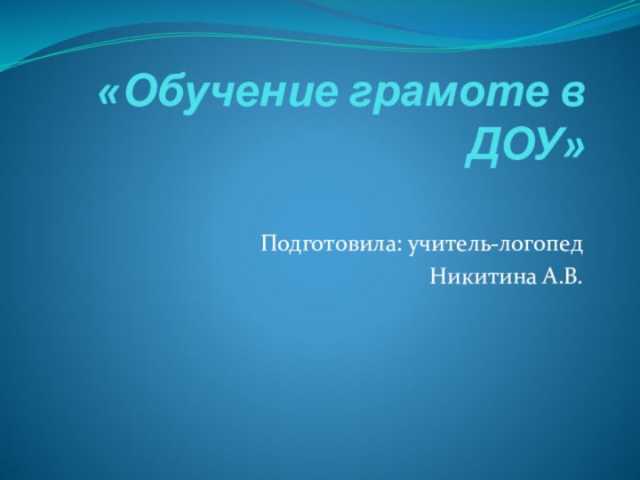 «Обучение грамоте в ДОУ» Подготовила: учитель-логопедНикитина А.В.