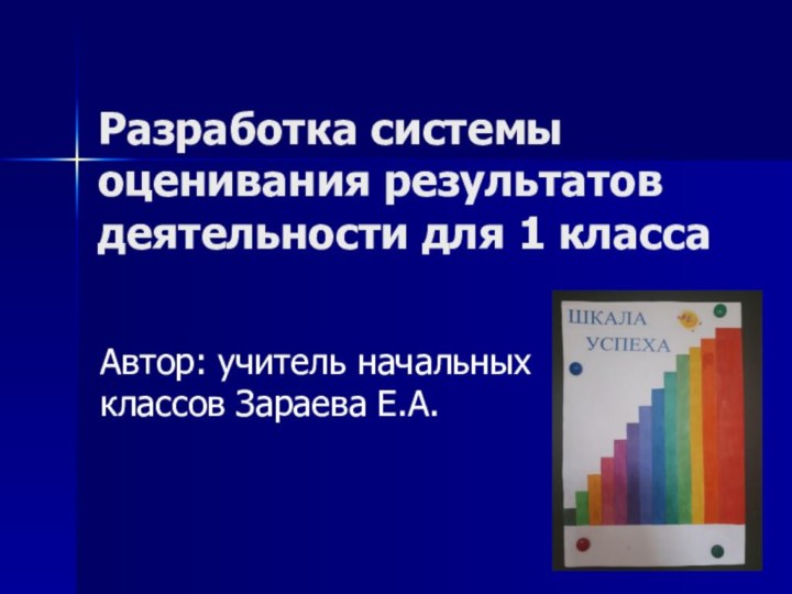 Разработка системы оценивания результатов деятельности для 1 класса Автор: учитель начальных классов Зараева Е.А.