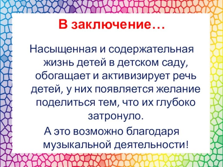 В заключение…Насыщенная и содержательная жизнь детей в детском саду, обогащает и активизирует