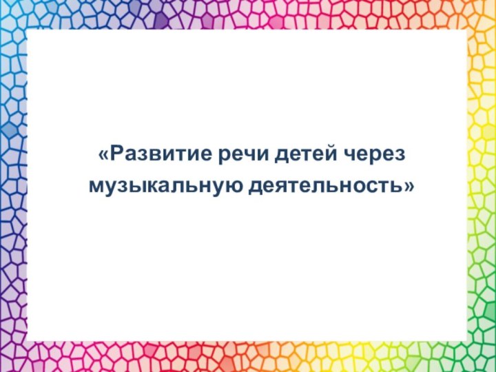 «Развитие речи детей через музыкальную деятельность»