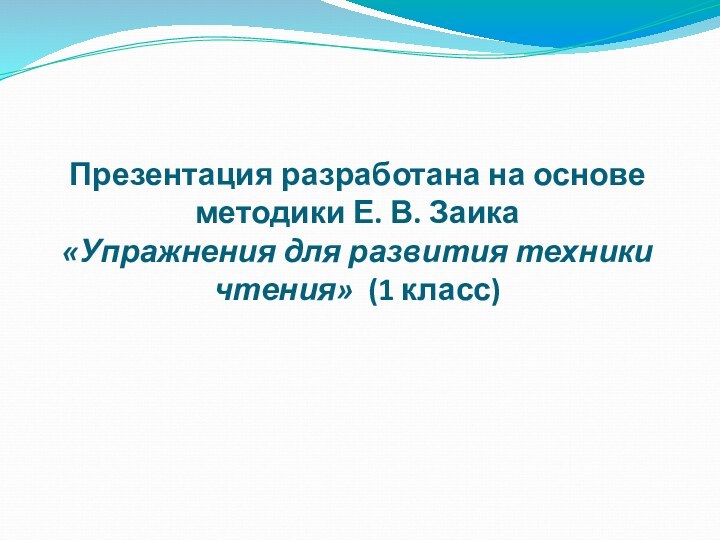 Презентация разработана на основе методики Е. В. Заика  «Упражнения для развития техники чтения» (1 класс)