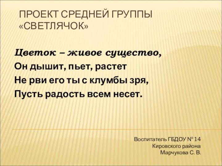 ПРОЕКТ СРЕДНЕЙ ГРУППЫ «СВЕТЛЯЧОК»Цветок – живое существо,Он дышит, пьет, растетНе рви его