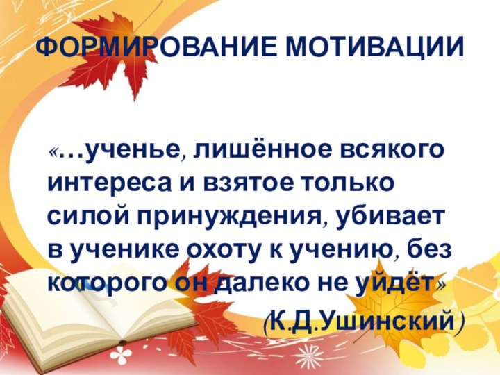 ФОРМИРОВАНИЕ МОТИВАЦИИ«…ученье, лишённое всякого интереса и взятое только силой принуждения, убивает в