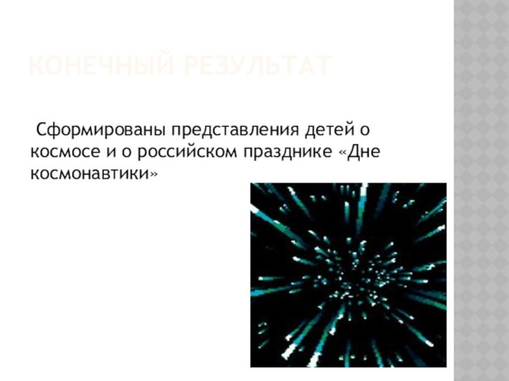 Конечный результат Сформированы представления детей о космосе и о российском празднике «Дне космонавтики»