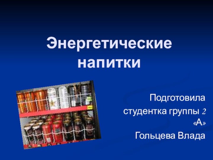 Энергетические напиткиПодготовила студентка группы 2 «А»Гольцева Влада