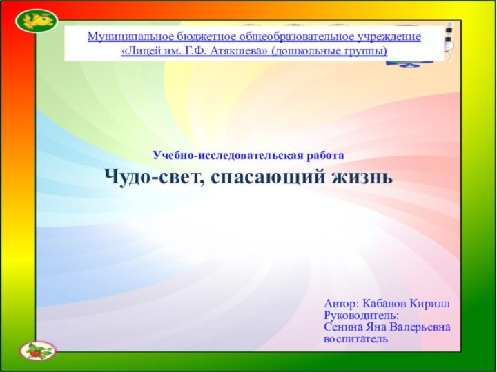 Муниципальное бюджетное общеобразовательное учреждение«Лицей им. Г.Ф. Атякшева» (дошкольные группы) Учебно-исследовательская работаЧудо-свет, спасающий