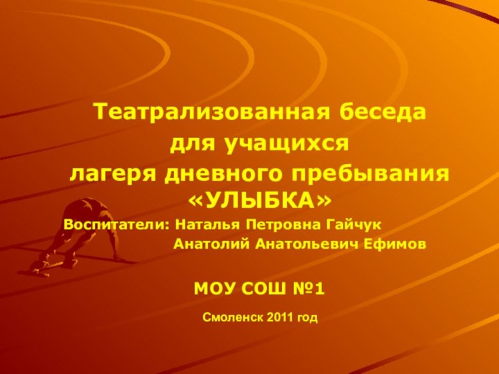 Смоленск 2011 годТеатрализованная беседадля учащихся лагеря дневного пребывания «УЛЫБКА»Воспитатели: Наталья Петровна Гайчук