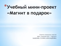 Учебный мини-проект на уроке технологии Магнит в подарок бабушке и дедушке презентация к уроку технологии (4 класс) по теме