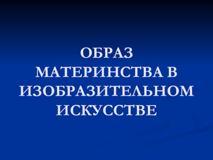 ОБРАЗ МАТЕРИНСТВА В ИЗОБРАЗИТЕЛЬНОМ ИСКУССТВЕ