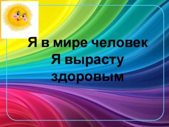 Презентация Я в мире человек. Я вырасту здоровым презентация к занятию (средняя группа)