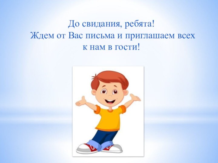 До свидания, ребята!Ждем от Вас письма и приглашаем всех к нам в гости!