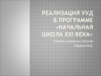 Реализация УУД в программе  Начальная школа XXI века презентация к уроку (1 класс) по теме Виды УУДУУД в программе Начальная школа 21 векаПример реализации УУДДиаграмма УУДМетоды реализации УУД