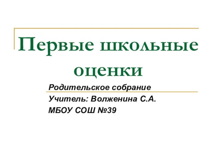 Первые школьные оценкиРодительское собраниеУчитель: Волженина С.А.МБОУ СОШ №39