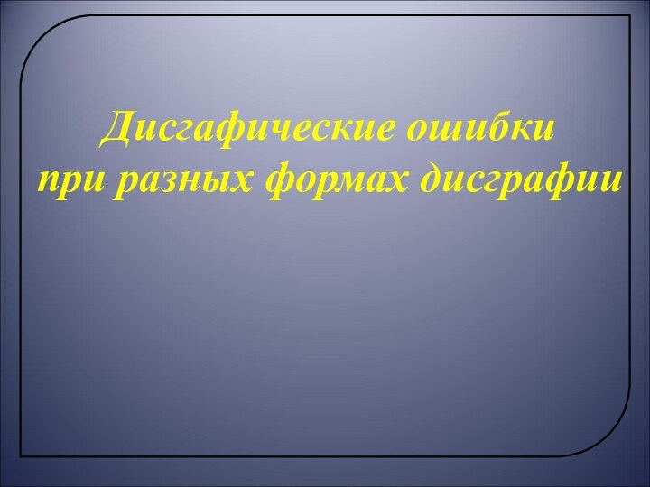 Дисгафические ошибки при разных формах дисграфии