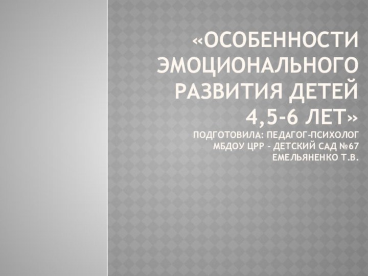 «Особенности эмоционального развития детей  4,5-6 лет» Подготовила: педагог-психолог  мбдоу црр