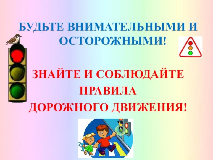 БУДЬТЕ ВНИМАТЕЛЬНЫМИ И ОСТОРОЖНЫМИ!ЗНАЙТЕ И СОБЛЮДАЙТЕПРАВИЛАДОРОЖНОГО ДВИЖЕНИЯ!