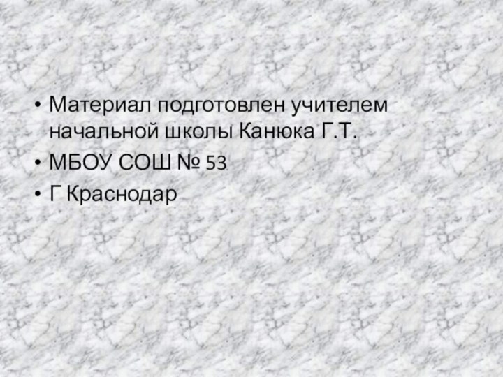 Материал подготовлен учителем начальной школы Канюка Г.Т.МБОУ СОШ № 53Г Краснодар