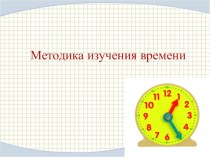 Презентация Методика изучения времени в 1 - 4 классах презентация к уроку по математике