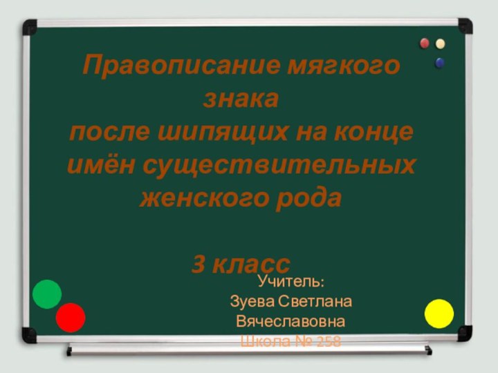 Правописание мягкого знакапосле шипящих на конце имён существительныхженского рода 3 классУчитель: Зуева