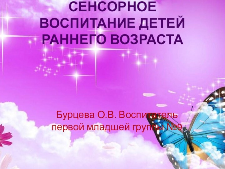 Сенсорное воспитание детей раннего возрастаБурцева О.В. Воспитатель первой младшей группы №9