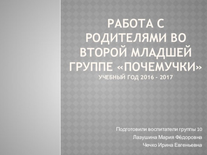 Работа с родителями во второй младшей группе «ПОчемучки» Учебный год 2016 -