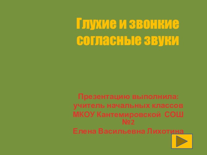 Презентацию выполнила:учитель начальных классовМКОУ Кантемировской СОШ №2Елена Васильевна Лихотина Глухие и звонкие согласные звуки