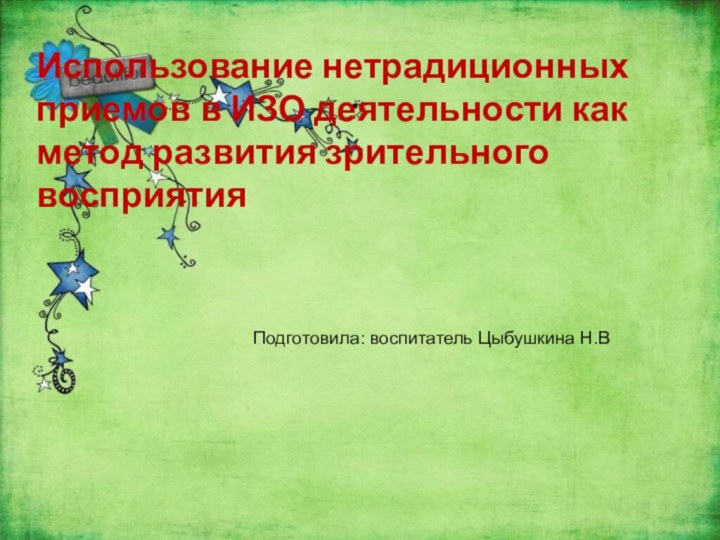 Использование нетрадиционных приемов в ИЗО деятельности как метод развития зрительного восприятияПодготовила: воспитатель Цыбушкина Н.В