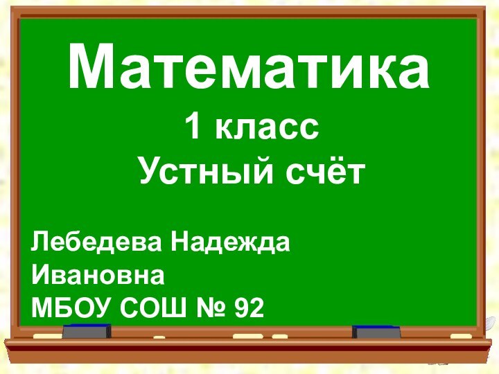 Математика1 класс Устный счётЛебедева Надежда ИвановнаМБОУ СОШ № 92