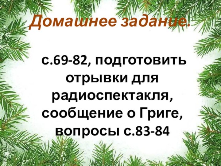 Домашнее задание.  с.69-82, подготовить отрывки для радиоспектакля, сообщение о Григе, вопросы с.83-84