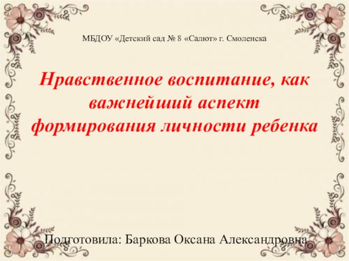 МБДОУ «Детский сад № 8 «Салют» г. Смоленска  Нравственное воспитание, как