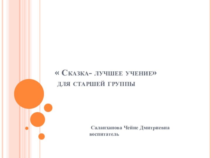 « Сказка- лучшее учение»   для старшей группы Саланханова Чейне Дмитриевна воспитатель