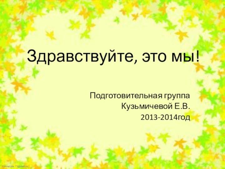 Здравствуйте, это мы!Подготовительная группаКузьмичевой Е.В.2013-2014год