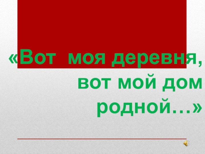 «Вот моя деревня, вот мой дом родной…»