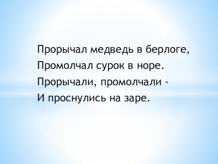 Прорычал медведь в берлоге, Промолчал сурок в норе. Прорычали, промолчали - И проснулись на заре.