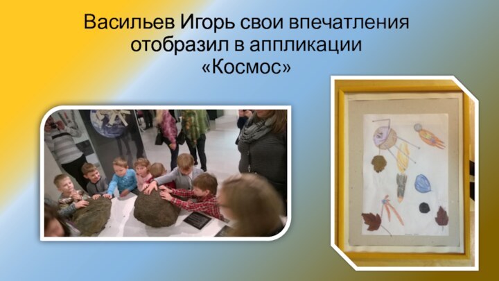Васильев Игорь свои впечатления отобразил в аппликации  «Космос»
