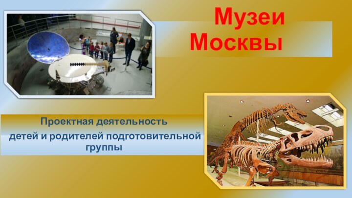Музеи МосквыПроектная деятельность детей и родителей подготовительной группы