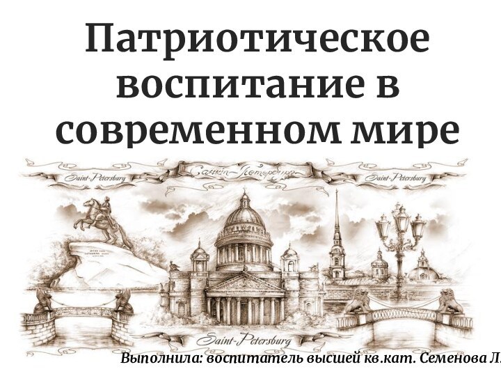 Патриотическое воспитание в современном миреВыполнила: воспитатель высшей кв.кат. Семенова Л.В.