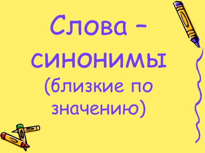 Слова – синонимы (близкие по значению)