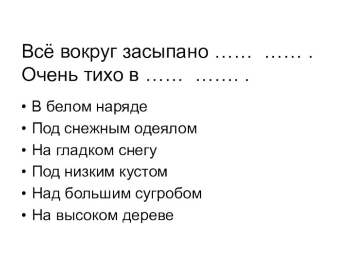 Всё вокруг засыпано …… …… . Очень тихо в …… ……. .В