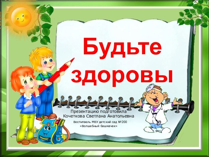 Будьте здоровы Презентацию подготовила Кочеткова Светлана Анатольевна Воспитаель МБУ детский сад №200 «Волшебный башмачок»