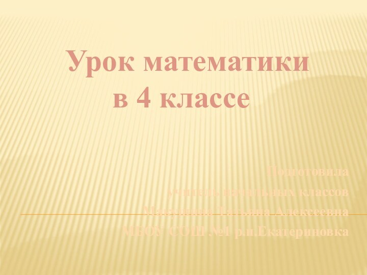 Урок математики  в 4 классеПодготовила учитель начальных классовМакушина Татьяна АлексеевнаМБОУ СОШ №1 р.п.Екатериновка