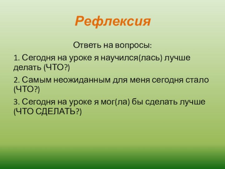 РефлексияОтветь на вопросы:1. Сегодня на уроке я научился(лась) лучше делать (ЧТО?)2. Самым