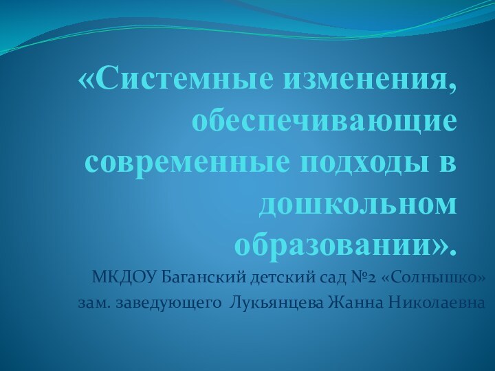 «Системные изменения, обеспечивающие современные подходы в дошкольном образовании».МКДОУ Баганский детский сад №2