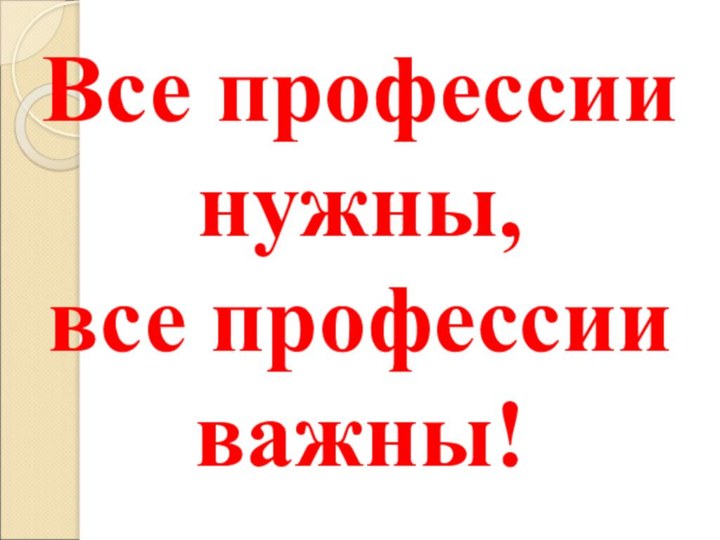 Все профессии нужны, все профессии важны!