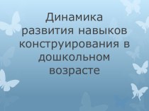 Презентация Динамика развития навыков конструирования в дошкольном возрасте презентация по конструированию, ручному труду