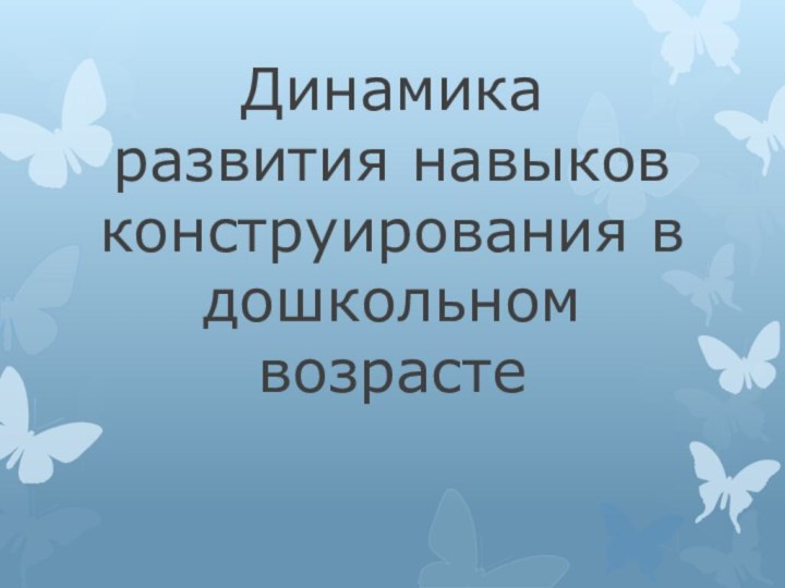 Динамика развития навыков конструирования в дошкольном возрасте