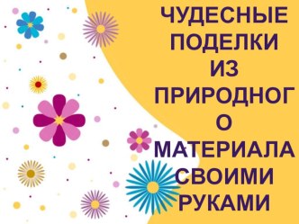 Чудесные поделки из природного материала своими руками презентация к уроку по технологии (3 класс) по теме