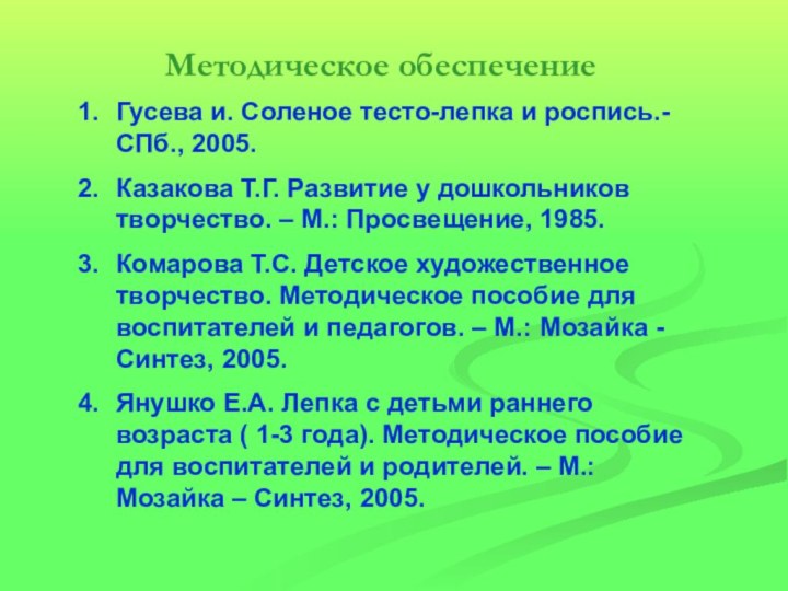 Методическое обеспечениеГусева и. Соленое тесто-лепка и роспись.- СПб., 2005.Казакова Т.Г. Развитие у