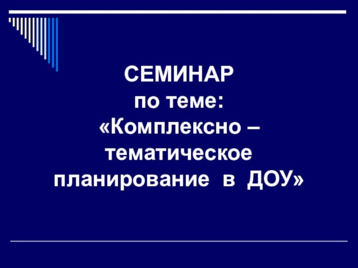 СЕМИНАР по теме: «Комплексно – тематическое планирование в ДОУ»